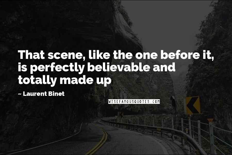Laurent Binet Quotes: That scene, like the one before it, is perfectly believable and totally made up