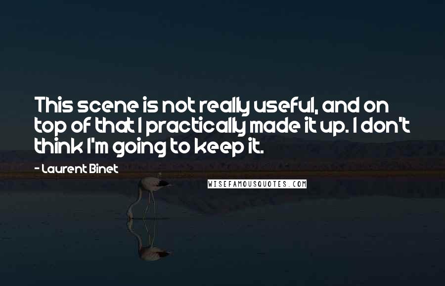 Laurent Binet Quotes: This scene is not really useful, and on top of that I practically made it up. I don't think I'm going to keep it.