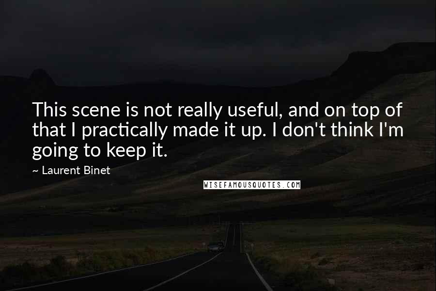 Laurent Binet Quotes: This scene is not really useful, and on top of that I practically made it up. I don't think I'm going to keep it.