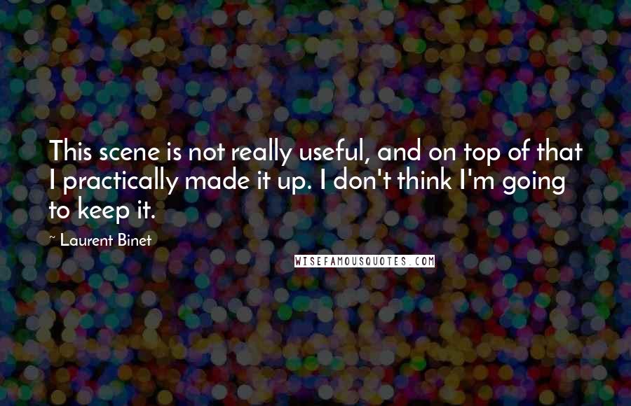 Laurent Binet Quotes: This scene is not really useful, and on top of that I practically made it up. I don't think I'm going to keep it.