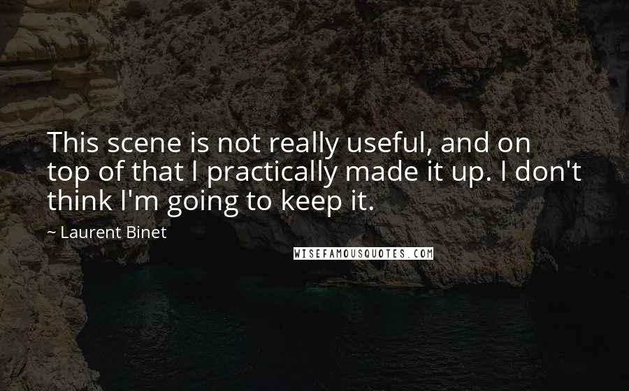 Laurent Binet Quotes: This scene is not really useful, and on top of that I practically made it up. I don't think I'm going to keep it.