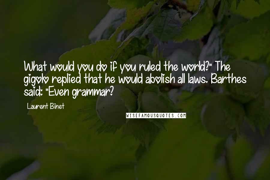 Laurent Binet Quotes: What would you do if you ruled the world?" The gigolo replied that he would abolish all laws. Barthes said: "Even grammar?