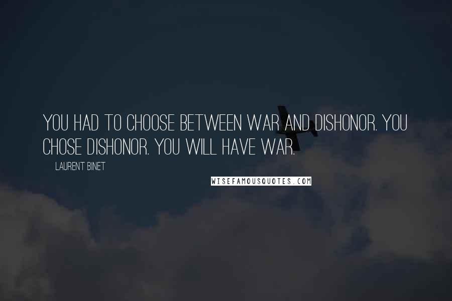 Laurent Binet Quotes: You had to choose between war and dishonor. You chose dishonor. You will have war.