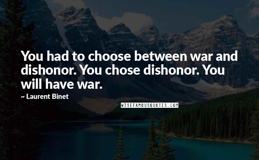 Laurent Binet Quotes: You had to choose between war and dishonor. You chose dishonor. You will have war.