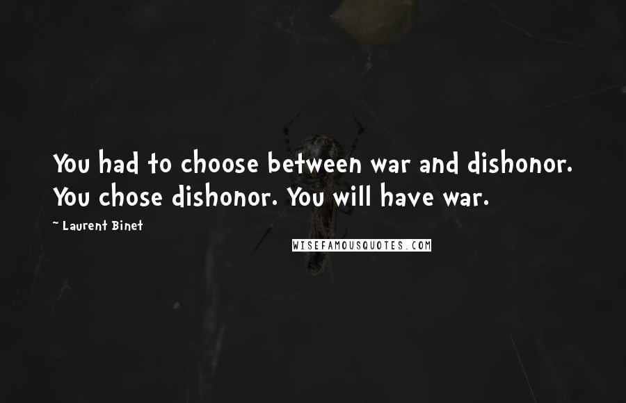 Laurent Binet Quotes: You had to choose between war and dishonor. You chose dishonor. You will have war.