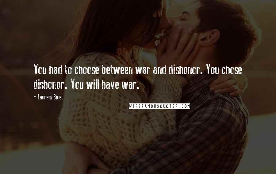 Laurent Binet Quotes: You had to choose between war and dishonor. You chose dishonor. You will have war.