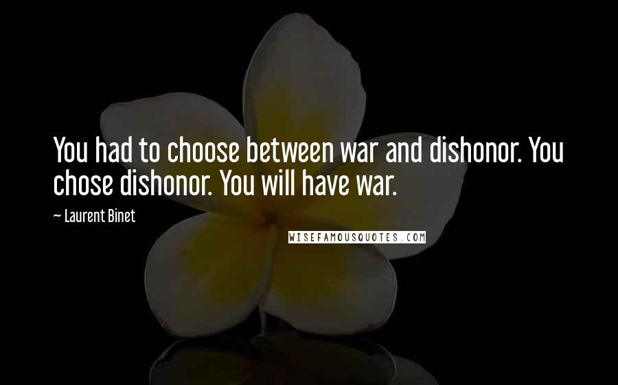 Laurent Binet Quotes: You had to choose between war and dishonor. You chose dishonor. You will have war.