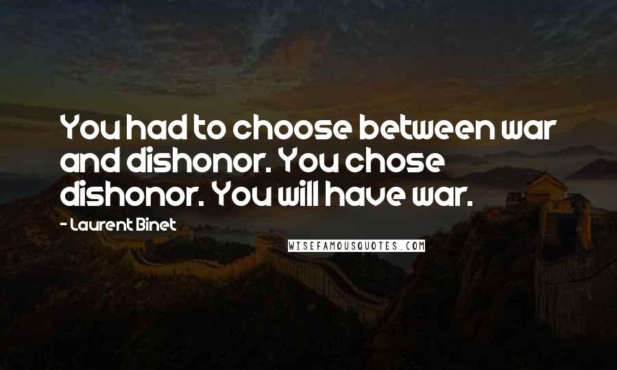 Laurent Binet Quotes: You had to choose between war and dishonor. You chose dishonor. You will have war.