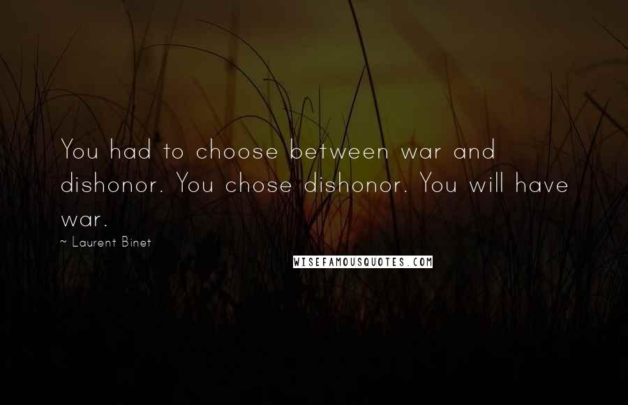 Laurent Binet Quotes: You had to choose between war and dishonor. You chose dishonor. You will have war.