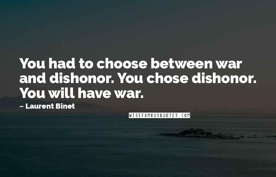 Laurent Binet Quotes: You had to choose between war and dishonor. You chose dishonor. You will have war.