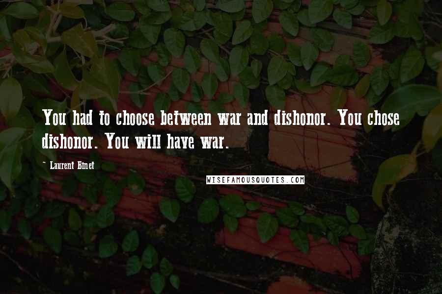 Laurent Binet Quotes: You had to choose between war and dishonor. You chose dishonor. You will have war.