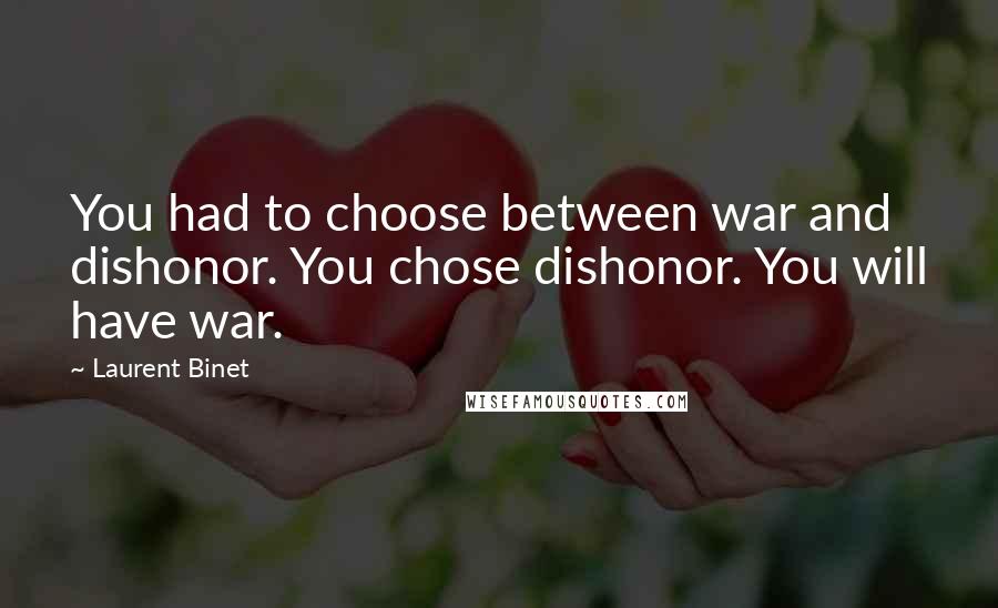 Laurent Binet Quotes: You had to choose between war and dishonor. You chose dishonor. You will have war.