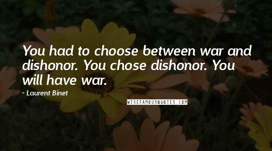 Laurent Binet Quotes: You had to choose between war and dishonor. You chose dishonor. You will have war.