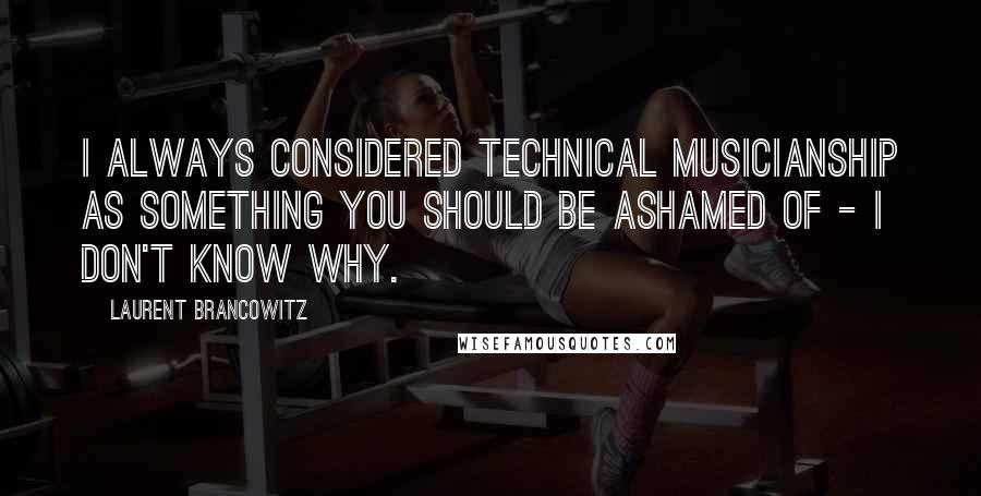 Laurent Brancowitz Quotes: I always considered technical musicianship as something you should be ashamed of - I don't know why.