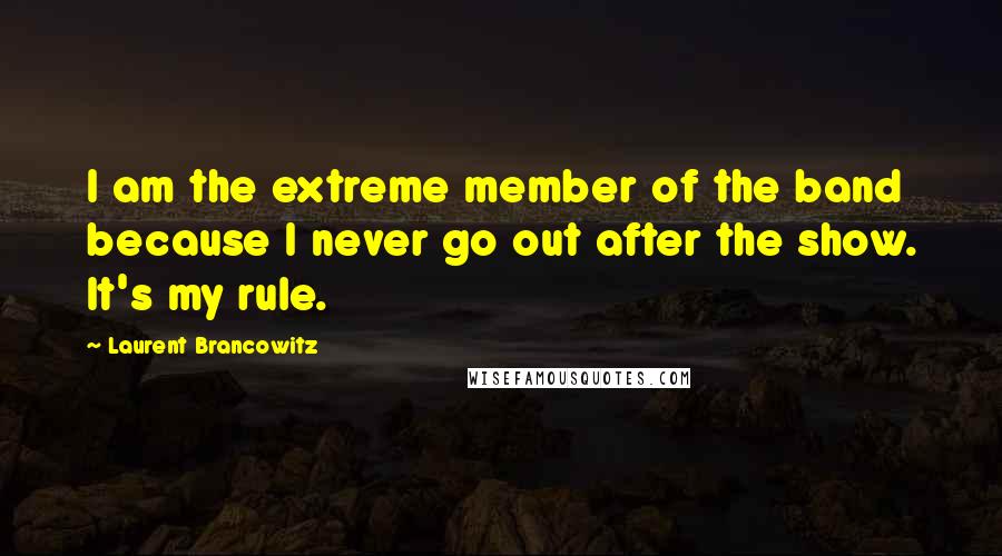 Laurent Brancowitz Quotes: I am the extreme member of the band because I never go out after the show. It's my rule.