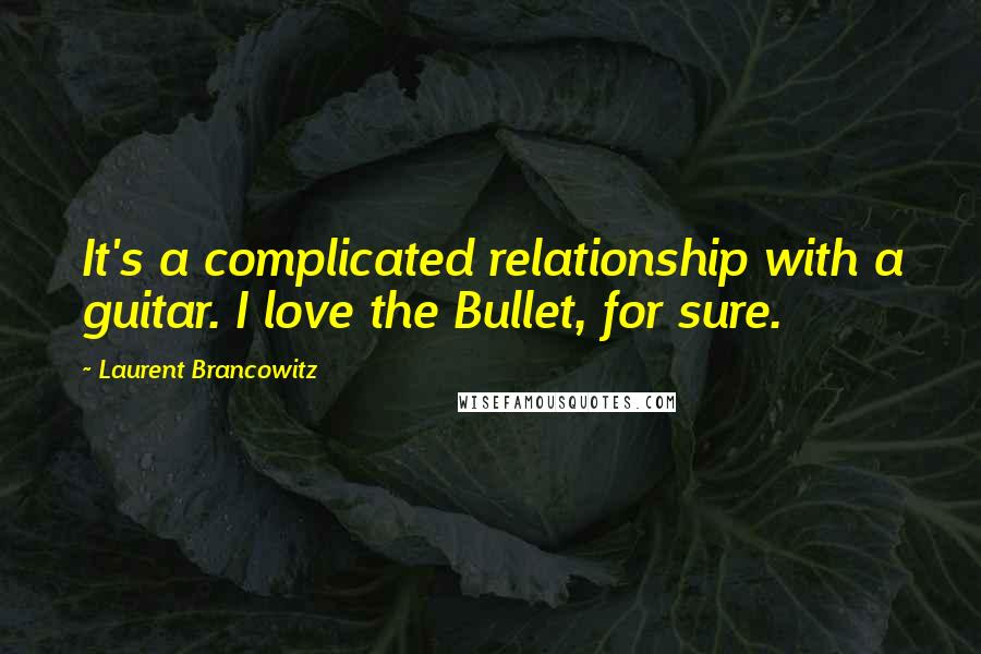 Laurent Brancowitz Quotes: It's a complicated relationship with a guitar. I love the Bullet, for sure.