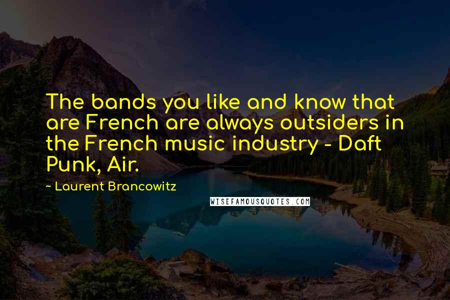 Laurent Brancowitz Quotes: The bands you like and know that are French are always outsiders in the French music industry - Daft Punk, Air.