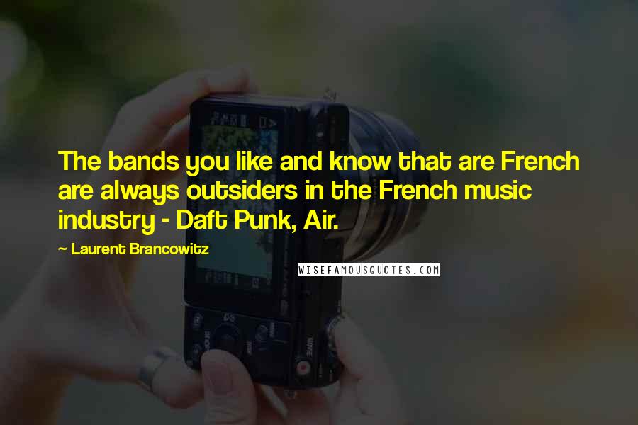 Laurent Brancowitz Quotes: The bands you like and know that are French are always outsiders in the French music industry - Daft Punk, Air.