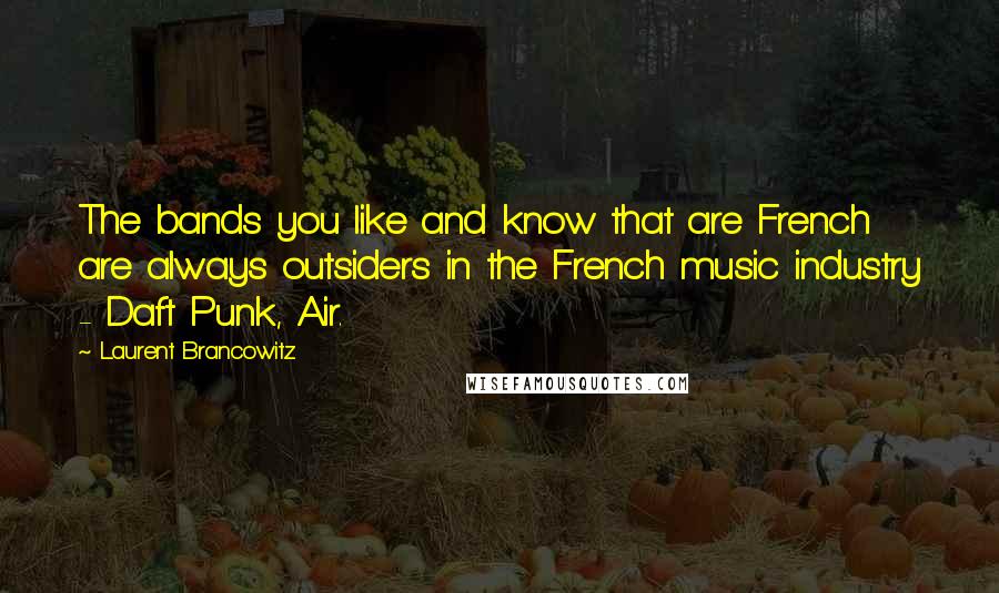 Laurent Brancowitz Quotes: The bands you like and know that are French are always outsiders in the French music industry - Daft Punk, Air.