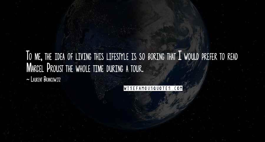 Laurent Brancowitz Quotes: To me, the idea of living this lifestyle is so boring that I would prefer to read Marcel Proust the whole time during a tour.