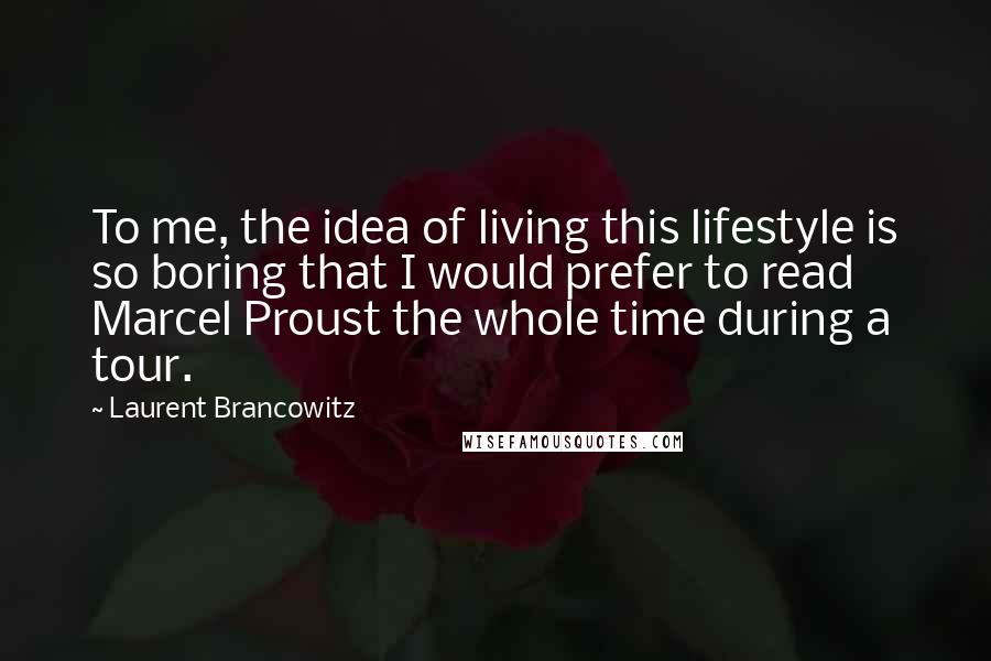 Laurent Brancowitz Quotes: To me, the idea of living this lifestyle is so boring that I would prefer to read Marcel Proust the whole time during a tour.