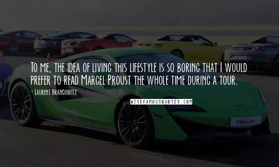 Laurent Brancowitz Quotes: To me, the idea of living this lifestyle is so boring that I would prefer to read Marcel Proust the whole time during a tour.