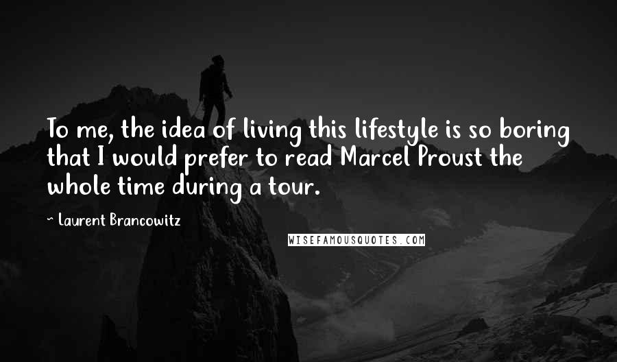 Laurent Brancowitz Quotes: To me, the idea of living this lifestyle is so boring that I would prefer to read Marcel Proust the whole time during a tour.