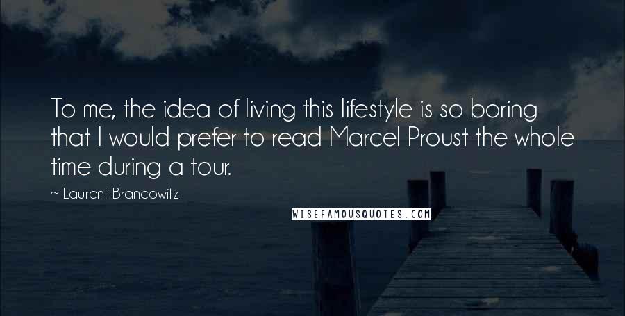 Laurent Brancowitz Quotes: To me, the idea of living this lifestyle is so boring that I would prefer to read Marcel Proust the whole time during a tour.