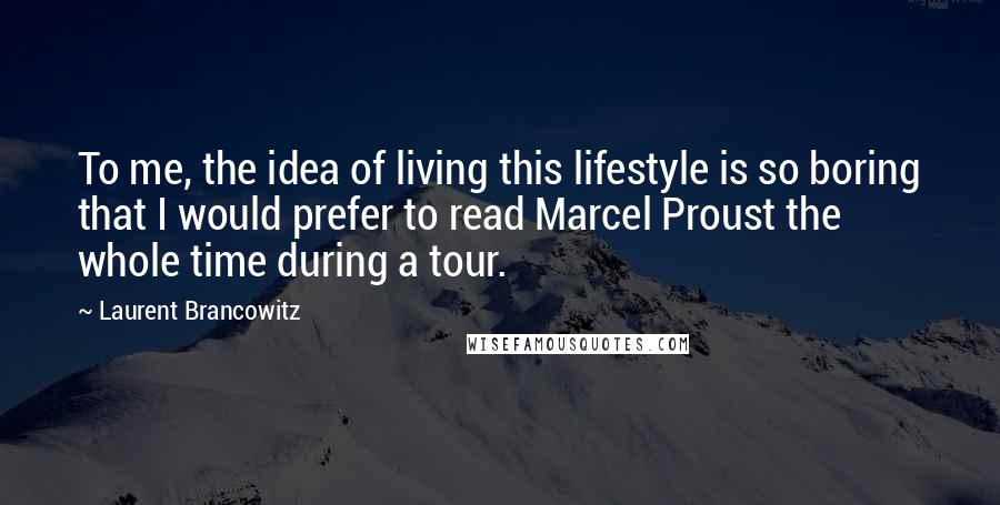 Laurent Brancowitz Quotes: To me, the idea of living this lifestyle is so boring that I would prefer to read Marcel Proust the whole time during a tour.