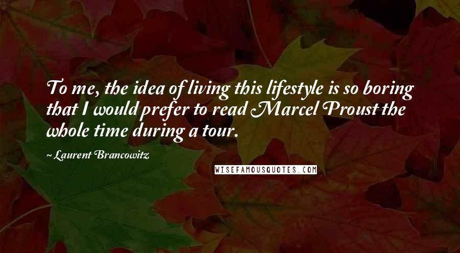 Laurent Brancowitz Quotes: To me, the idea of living this lifestyle is so boring that I would prefer to read Marcel Proust the whole time during a tour.