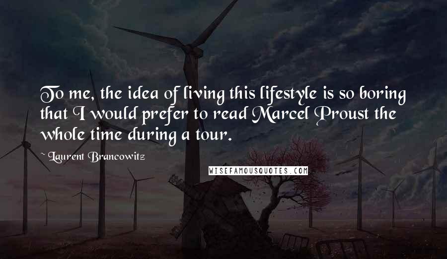 Laurent Brancowitz Quotes: To me, the idea of living this lifestyle is so boring that I would prefer to read Marcel Proust the whole time during a tour.