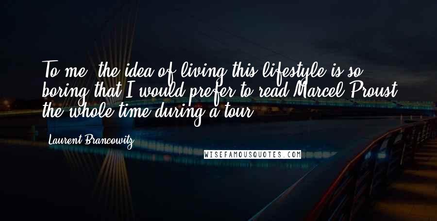 Laurent Brancowitz Quotes: To me, the idea of living this lifestyle is so boring that I would prefer to read Marcel Proust the whole time during a tour.