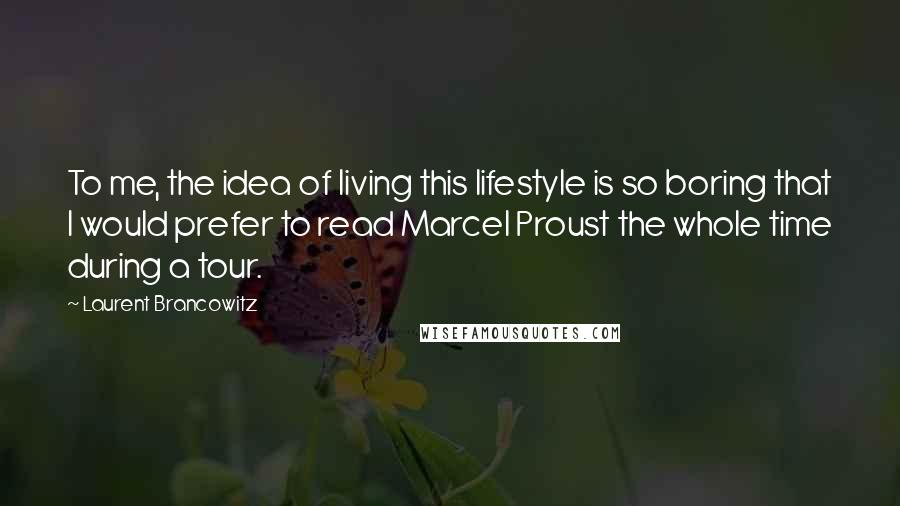 Laurent Brancowitz Quotes: To me, the idea of living this lifestyle is so boring that I would prefer to read Marcel Proust the whole time during a tour.