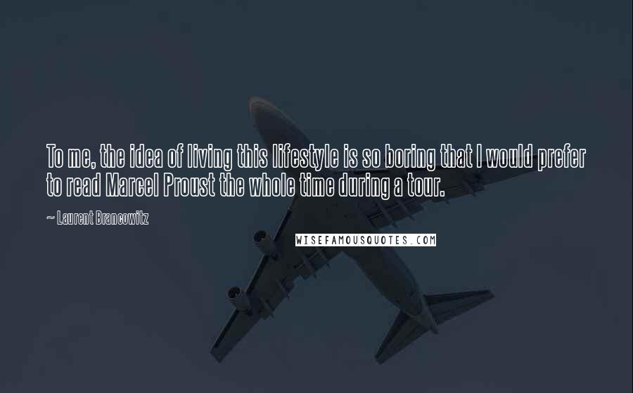 Laurent Brancowitz Quotes: To me, the idea of living this lifestyle is so boring that I would prefer to read Marcel Proust the whole time during a tour.