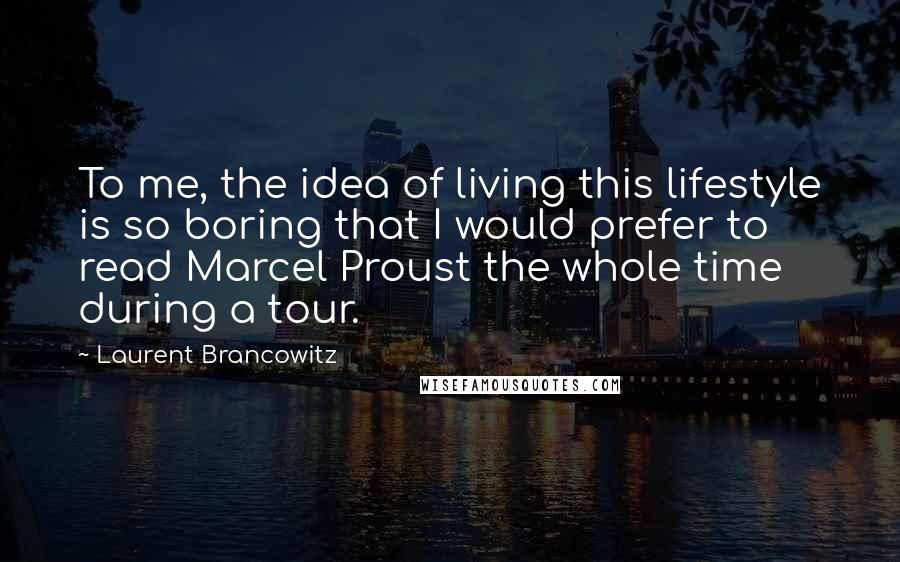 Laurent Brancowitz Quotes: To me, the idea of living this lifestyle is so boring that I would prefer to read Marcel Proust the whole time during a tour.