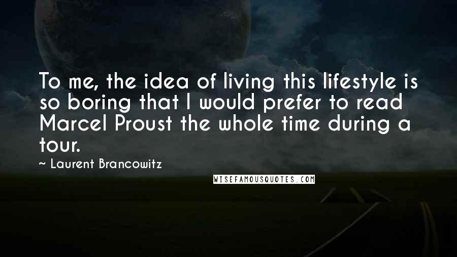 Laurent Brancowitz Quotes: To me, the idea of living this lifestyle is so boring that I would prefer to read Marcel Proust the whole time during a tour.