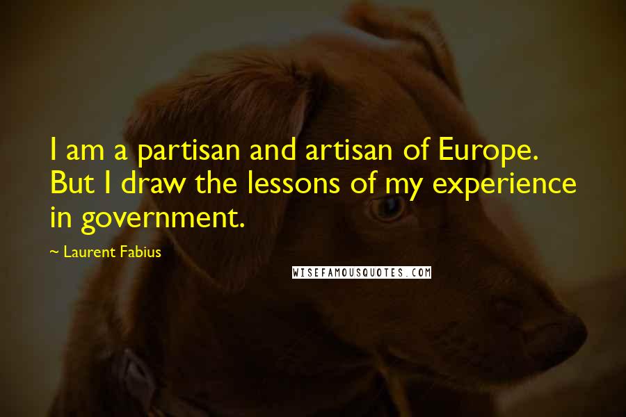 Laurent Fabius Quotes: I am a partisan and artisan of Europe. But I draw the lessons of my experience in government.
