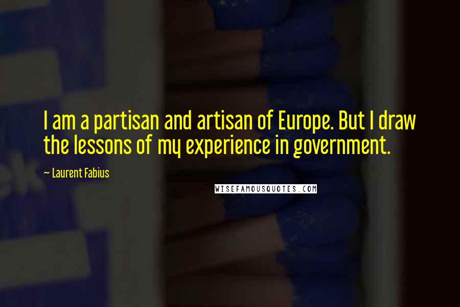 Laurent Fabius Quotes: I am a partisan and artisan of Europe. But I draw the lessons of my experience in government.