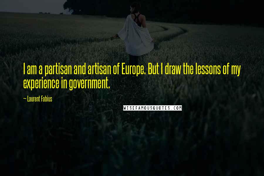 Laurent Fabius Quotes: I am a partisan and artisan of Europe. But I draw the lessons of my experience in government.