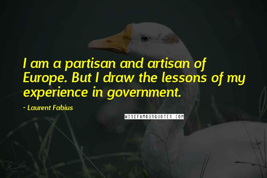 Laurent Fabius Quotes: I am a partisan and artisan of Europe. But I draw the lessons of my experience in government.