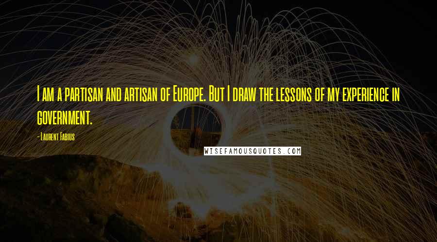 Laurent Fabius Quotes: I am a partisan and artisan of Europe. But I draw the lessons of my experience in government.