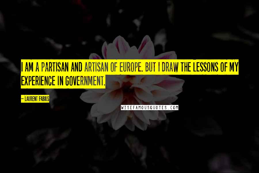 Laurent Fabius Quotes: I am a partisan and artisan of Europe. But I draw the lessons of my experience in government.