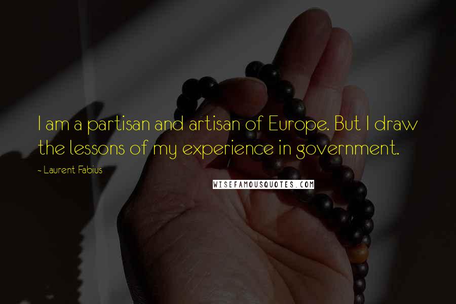 Laurent Fabius Quotes: I am a partisan and artisan of Europe. But I draw the lessons of my experience in government.