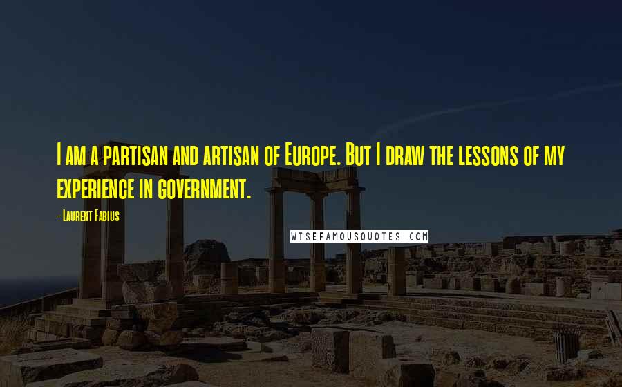 Laurent Fabius Quotes: I am a partisan and artisan of Europe. But I draw the lessons of my experience in government.