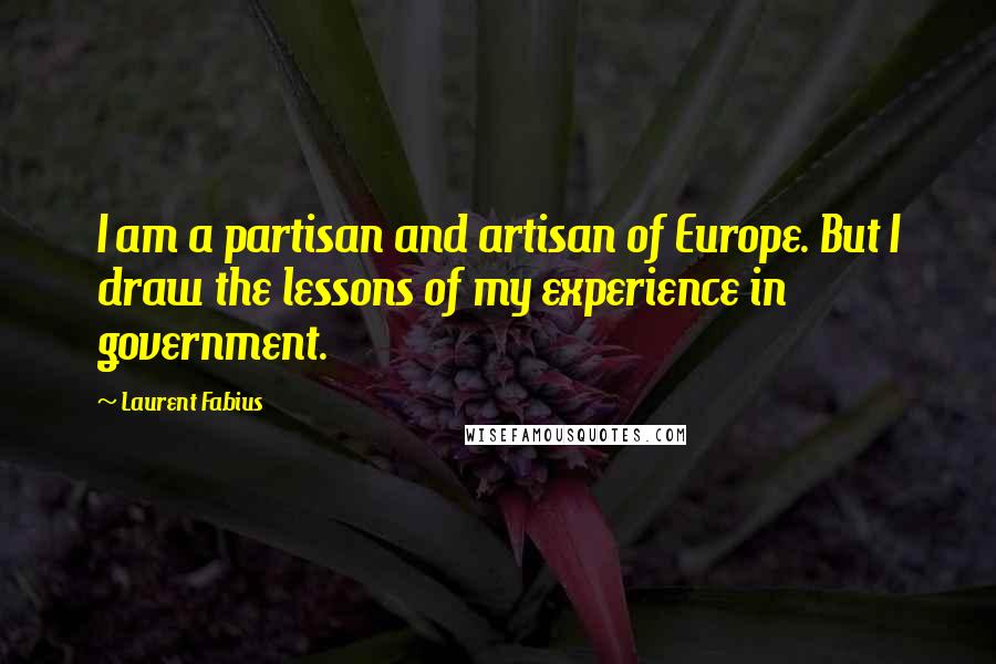 Laurent Fabius Quotes: I am a partisan and artisan of Europe. But I draw the lessons of my experience in government.
