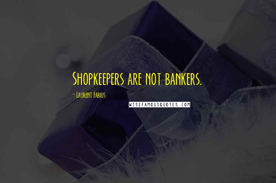 Laurent Fabius Quotes: Shopkeepers are not bankers.
