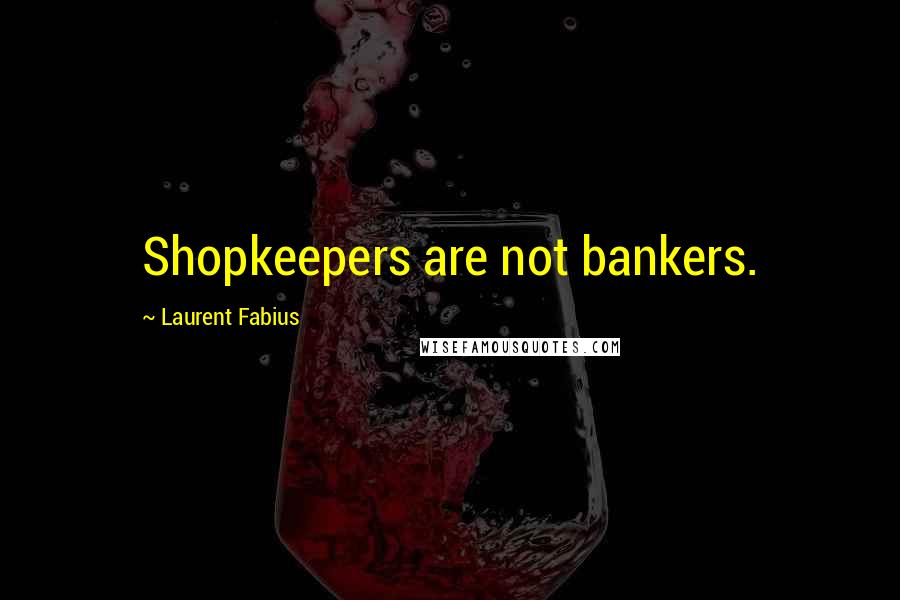 Laurent Fabius Quotes: Shopkeepers are not bankers.