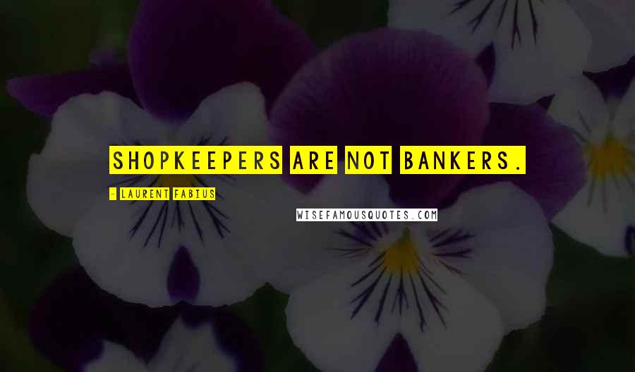 Laurent Fabius Quotes: Shopkeepers are not bankers.
