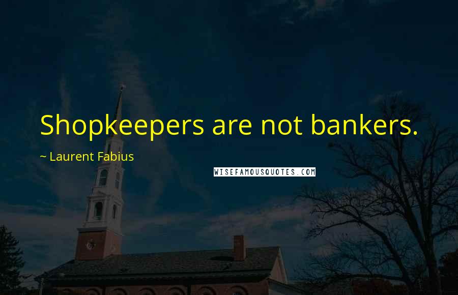 Laurent Fabius Quotes: Shopkeepers are not bankers.