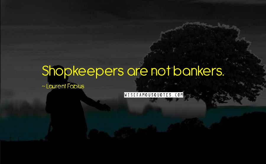 Laurent Fabius Quotes: Shopkeepers are not bankers.